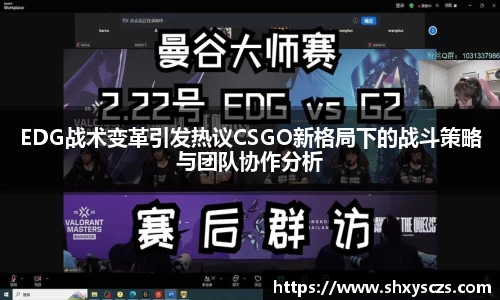EDG战术变革引发热议CSGO新格局下的战斗策略与团队协作分析
